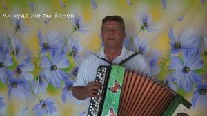 Ах куда же ты Ванёк(исп . Анацкий Сергей).