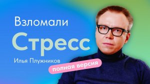 Взломали стресс. Плужников Илья, психолог. Полная версия