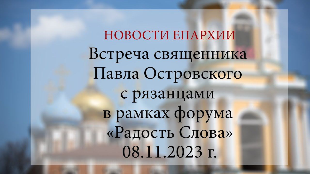 Встреча священника Павла Островского с рязанцами в рамках форума «Радость Слова» (08.11.2023 г.)