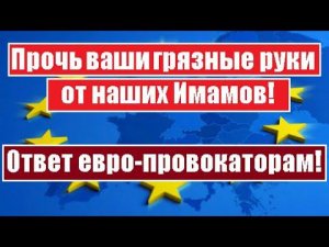 Ответ евро-провокаторам, которые посмели упрекнуть наших Имамов