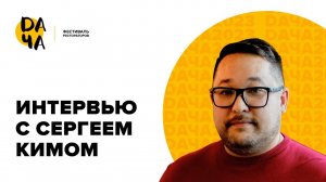 Интервью с Сергеем Кимом, спикером фестиваля DАЧА 2023