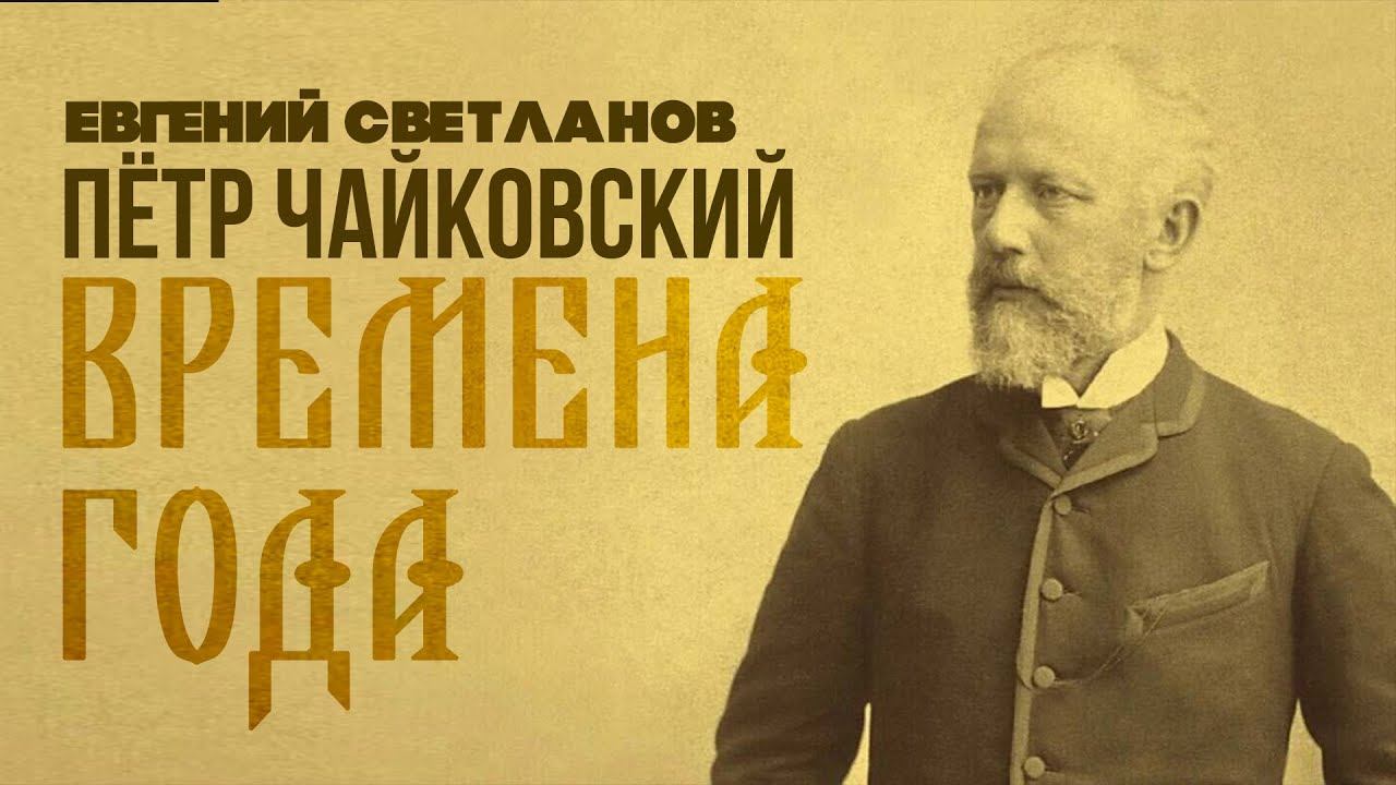 Чайковский времена апрель слушать. Чайковский времена года Светланов.