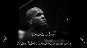 “Dolphin Dance” - JOSHUA WHITE, piano | SOLO PIANO SESSIONS VOL.3