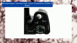 Фотоаппарат компактный Canon PowerShot SX500 IS Black обзор и отзыв