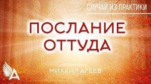 ПОСЛАНИЕ ОТТУДА. Случай из практики – Михаил Агеев