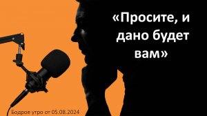 Бодрое утро 05.08 - «Просите, и дано будет вам»