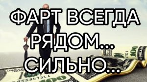 ФАРТ ВСЕГДА РЯДОМ... СИЛЬНО... ДЛЯ ВСЕХ...