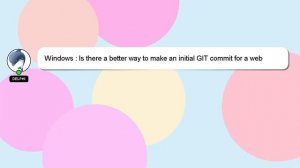 Windows : Is there a better way to make an initial GIT commit for a web application?