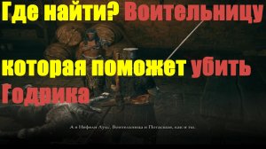 Elden ring - Где найти Воительницу? которая поможет убить Годрика