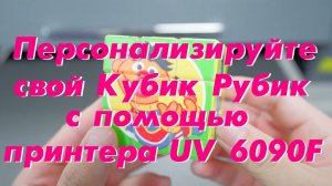 Персонализируйте свой Кубик Рубик с помощью принтера UV 6090F