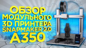 Обзор 3D принтера Snapmaker 2.0 A350 3в1 (Фрезер, Лазер, 3Д принтер) | Обзор 3Д принтеров