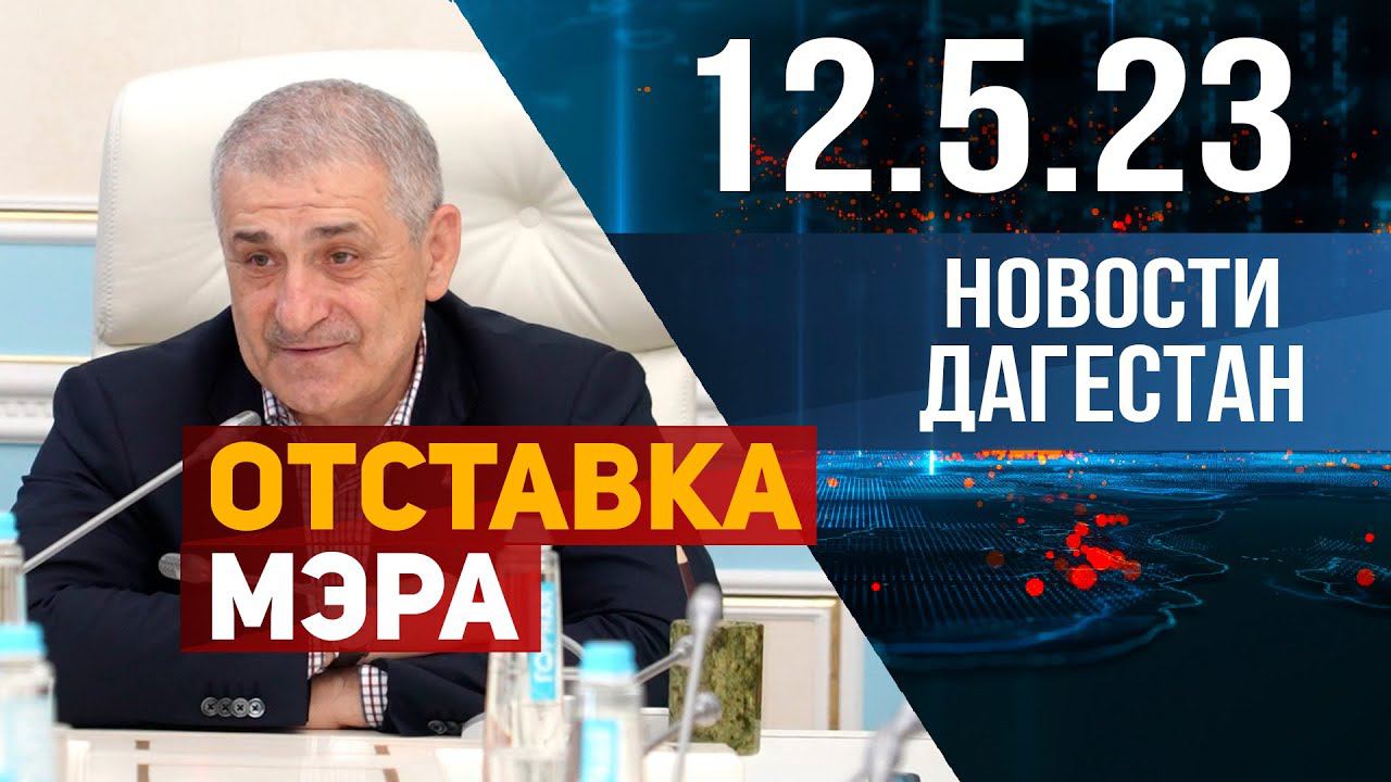 Новости Дагестана за 12.05.2023 год