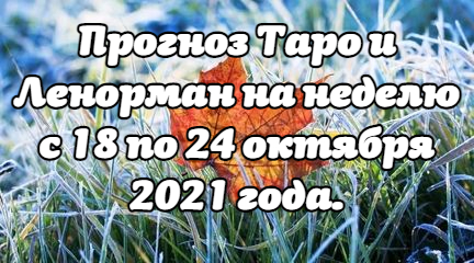Прогноз Таро и Ленорман на неделю с 18 по 24 октября 2021 года.