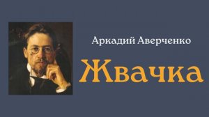 Аркадий Аверченко "Жвачка"