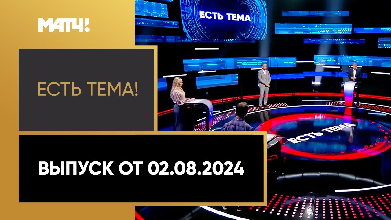 Есть тема. Выпуск от 02.08.2024