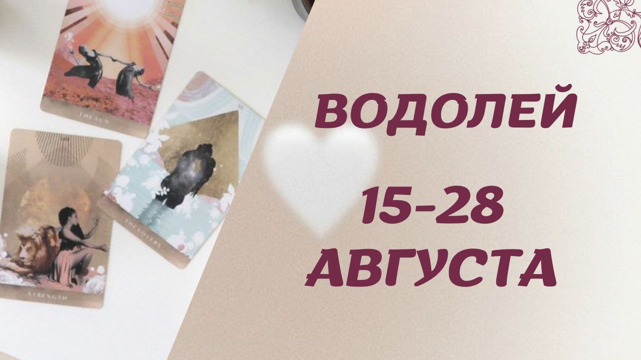 ВОДОЛЕЙ ТАРО ПРОГНОЗ С 15.08 ПО 28.08.2022 ГОДА