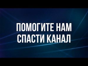 КАНАЛ НА ГРАНИ ЗАКРЫТИЯ: ПОМОГИТЕ НАМ СЕГОДНЯ