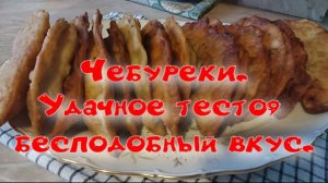 Чебуреки. Удачное тесто, бесподобный вкус.