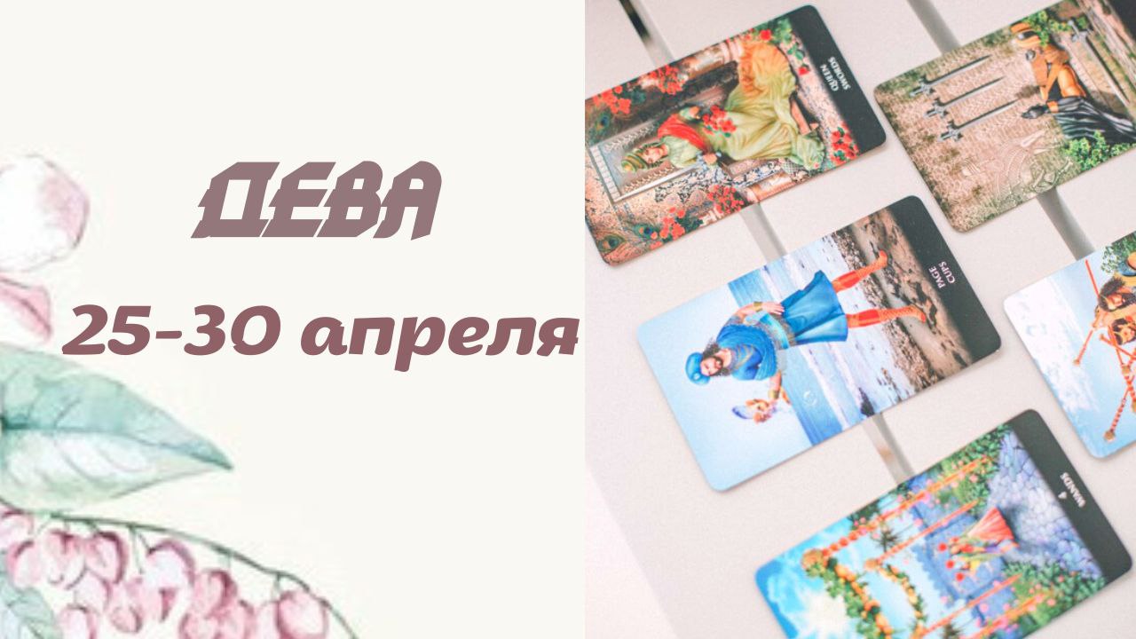 ДЕВА ТАРО ПРОГНОЗ С 25.04. ПО 30.04.2022 ГОДА