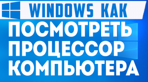 КАК ПОСМОТРЕТЬ ПРОЦЕССОР КОМПЬЮТЕРА
