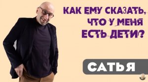 Сатья • Как ему сказать, что у меня есть дети