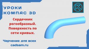 Видеоуроки Компас 3D. Сердечник рогообразный - построение при помощи поверхности по сети кривых.