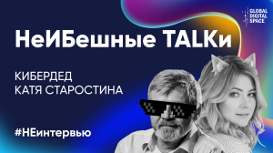 НеИБешные TALKи | Кибердед и Катя Старостина