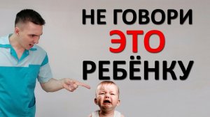 Что НИКОГДА нельзя говорить ребёнку? Детская психология