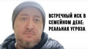 Встречный иск в семейном деле_ оставьте наивные фантазии или всё тайное становится явным.