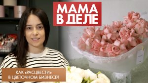 Как «расцвести» в цветочном бизнесе? | Яна Пашкина | Мама в деле (2023)