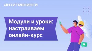 Модули и уроки: настраиваем онлайн-курс на платформе Антитренинги