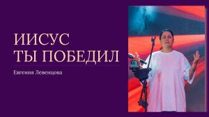 "Иисус Ты победил." Евгения Левенцова