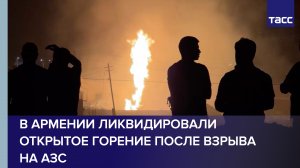 В Армении ликвидировали открытое горение после взрыва на АЗС
