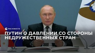 Путин о давлении со стороны недружественных стран