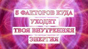 Куда уходит внутренняя энергия человека 5 факторов влияющих на ваше внутреннее состояние
