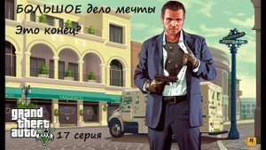 [GTA V] 17 серия. БОЛЬШОЕ дело мечты. Это финал? (18+)