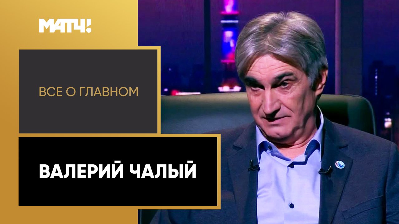 Все о главном. Валерий Чалый