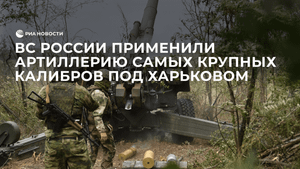ВС России применили артиллерию самых крупных калибров под Харьковом