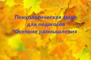 Психологическая акция для педагогов "Осенние размышления"