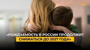 «Рождаемость в России продолжит снижаться до 2027 года»