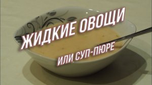 Крем суп или суп-пюре Или жидкие овощи.