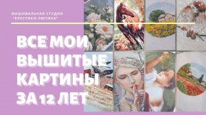 ВЫШИВКА КРЕСТОМ. МОИ ВЫШИТЫЕ РАБОТЫ ЗА 12 ЛЕТ. Сколько насчитаете?// 2020