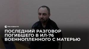 Последний разговор погибшего в Ил-76 военнопленного с матерью