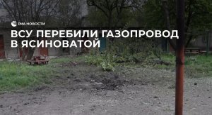 Украинские войска перебили газопровод в Ясиноватой в ДНР