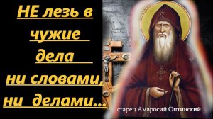 НЕ лезь в чужие дела  ни словами, ни  делами, ни помышлениями! Мудрость  старца Амвросия Оптинского