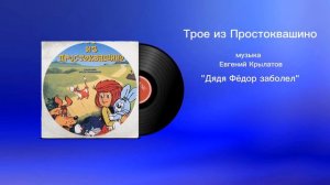 Трое из Простоквашино «Дядя Фёдор заболел» музыка Евгений Крылатов