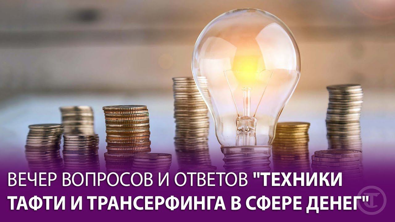 Техники Тафти и Трансерфинга в сфере денег. Вечер вопросов и ответов