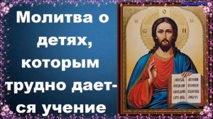 Молитва о детях, которым трудно дается учение - Молитвы о детях и крестниках