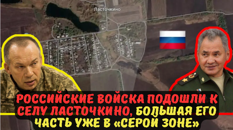 РОССИЙСКИЕ ВОЙСКА ПОДОШЛИ К СЕЛУ ЛАСТОЧКИНО, БОЛЬШАЯ ЕГО ЧАСТЬ УЖЕ В «СЕРОЙ ЗОНЕ».