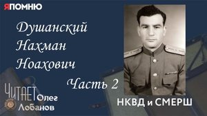 Душанский Нахман Ноахович. Часть 2. Проект "Я помню" Артема Драбкина. НКВД и СМЕРШ.